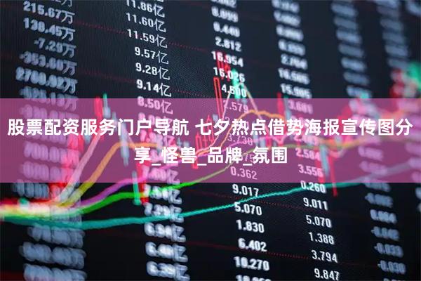 股票配资服务门户导航 七夕热点借势海报宣传图分享_怪兽_品牌_氛围