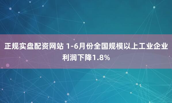 正规实盘配资网站 1-6月份全国规模以上工业企业利润下降1.8%