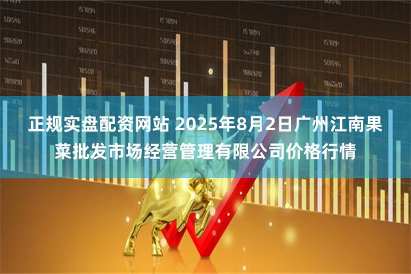 正规实盘配资网站 2025年8月2日广州江南果菜批发市场经营管理有限公司价格行情