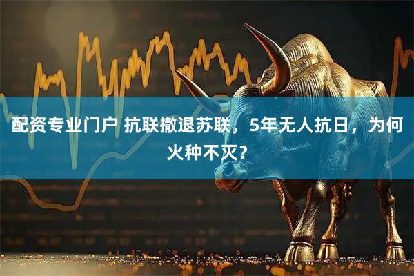 配资专业门户 抗联撤退苏联，5年无人抗日，为何火种不灭？